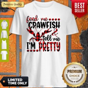 Top Feed Me Crayfish Tell Me I’m Pretty Shirt