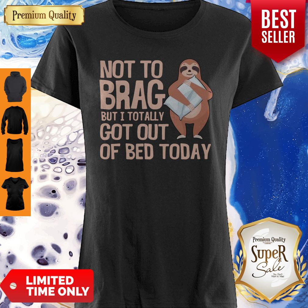 Nice Not To Brag But I Totally Got Out Of Bed Today Sloth Shirt