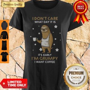 Sloth I Don’t Care What Day It Is It’s Early I’m Grumpy I Want Coffee Shirt