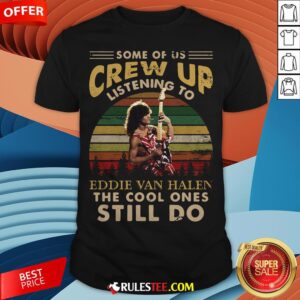 Some Of Us Crew Up Listening To Eddie Van Halen The Cool Ones Still Do Vintage Retro Shirt