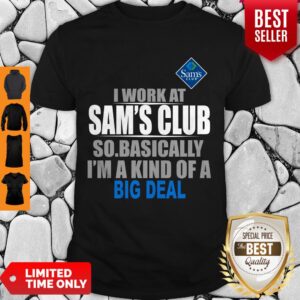 I Work At Sam’s Club So Basically I’m A Kind Of A Big Deal Shirt