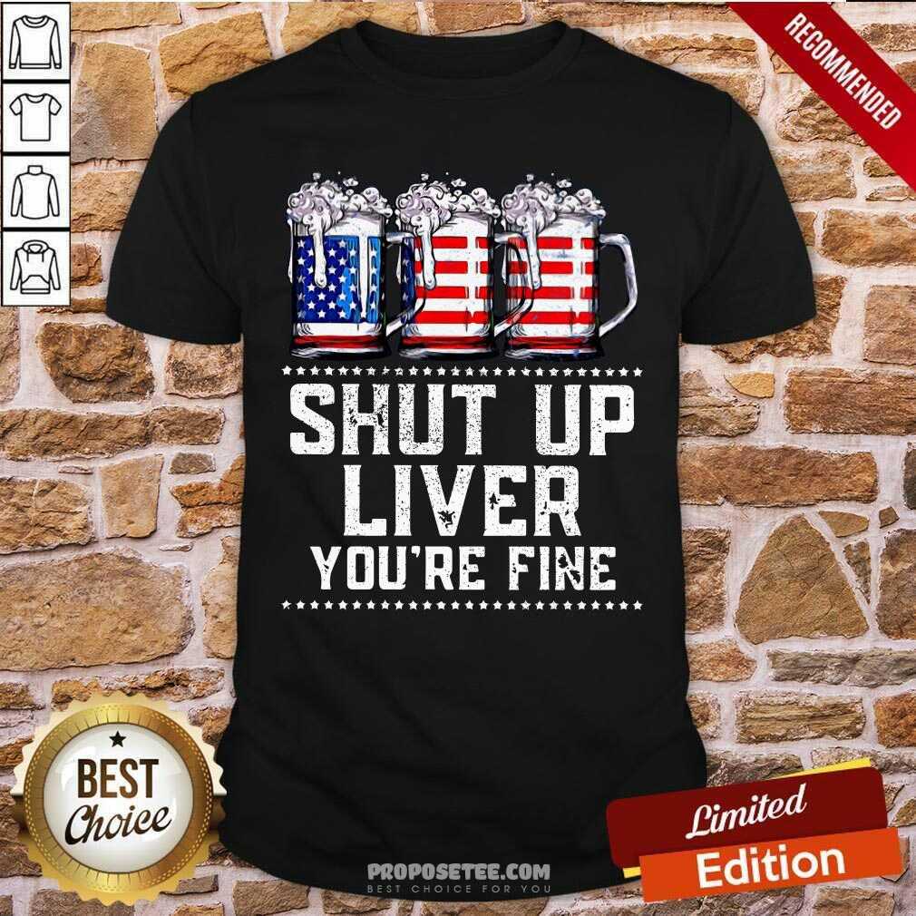Shut Up Liver Youre Fine Beer American Flag Shirt