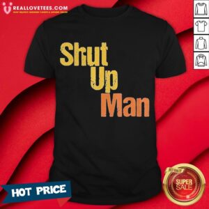 Shut Up Man 2020 Presidential Anti Trump Shirt