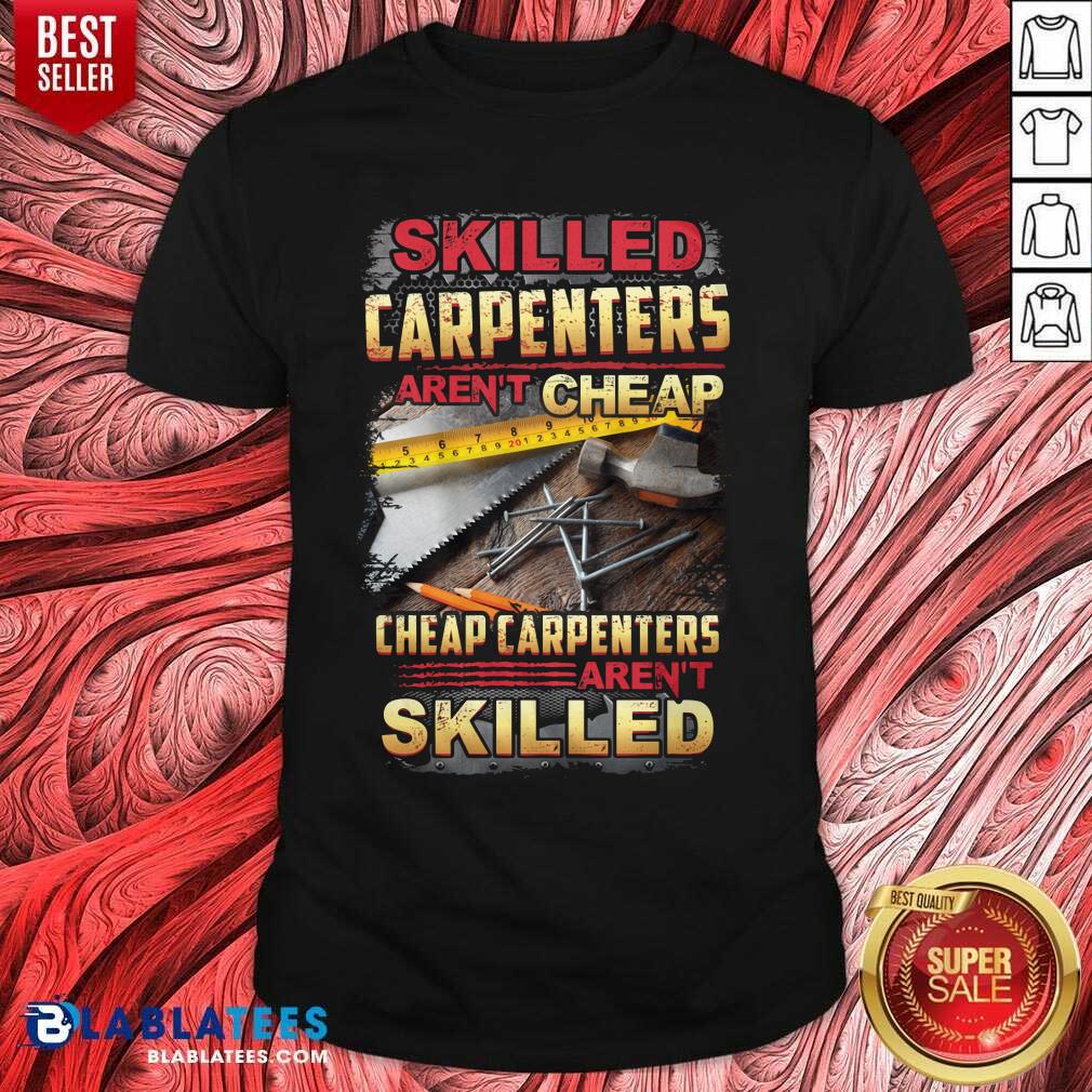 Skilled Carpenters Aren'T Cheap Cheap Carpenters Aren'T Skilled Shirt