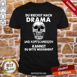 Skull Du Riechst Nach Drama Und Kopfschmerzen Kannst Du Bitte Weggehen Shirt