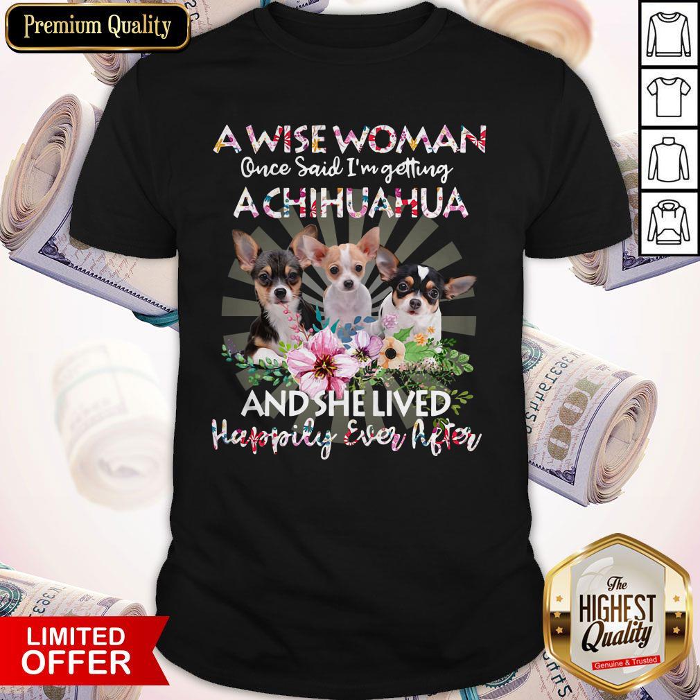 So A Wise Woman Once Said I'm Getting A Chihuahua And She Lived Happily Ever After Flower Shirt