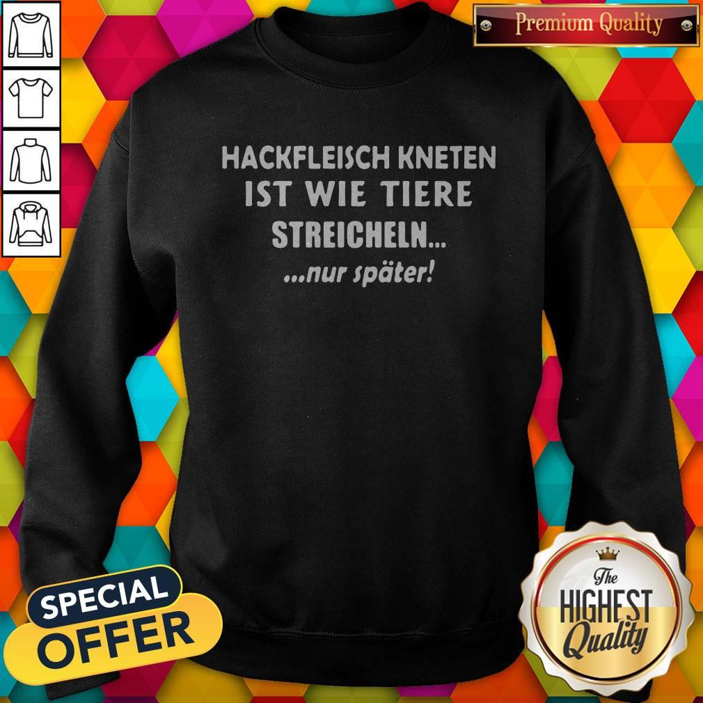 So Hackfleisch Kneten Ist Wie Tiere Streicheln Nur Später Shirt - Image 5