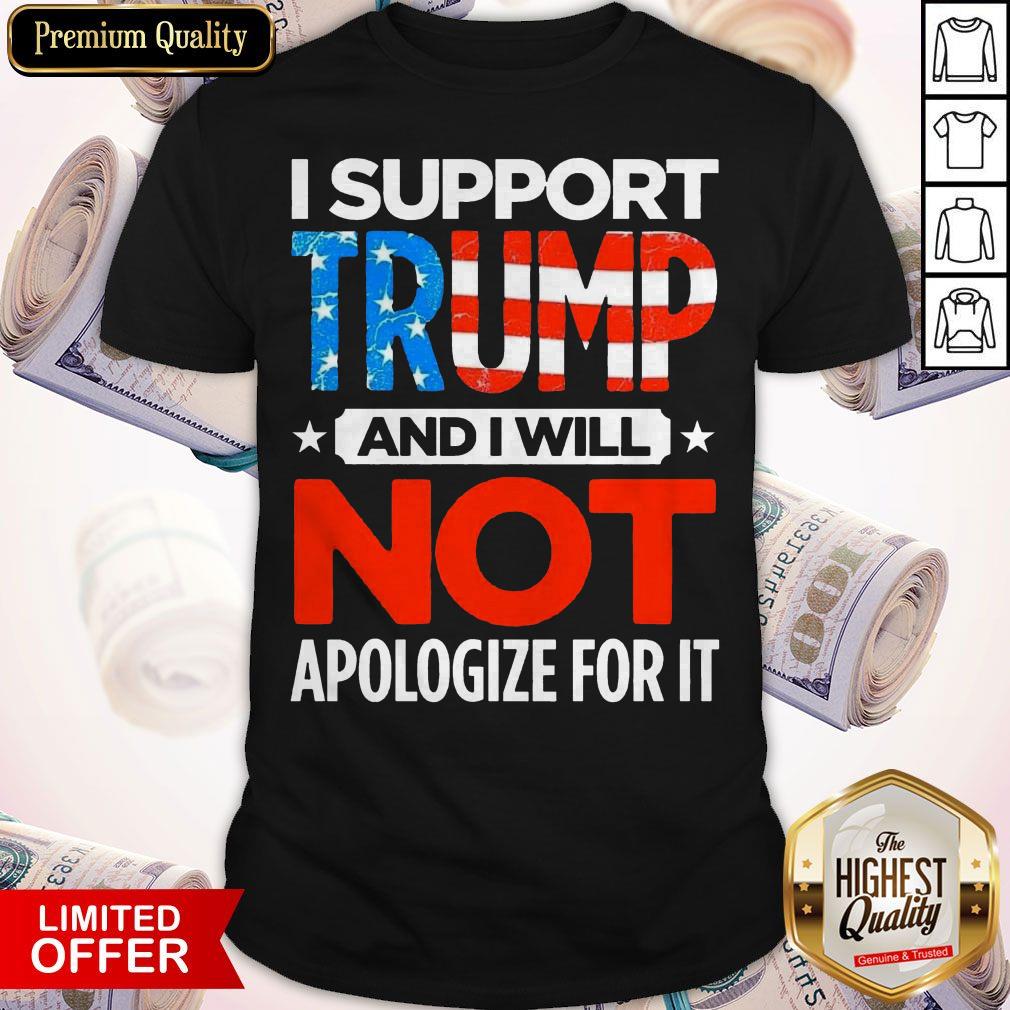 So I Support Trump And I Will Not Apologize For It Shirt
