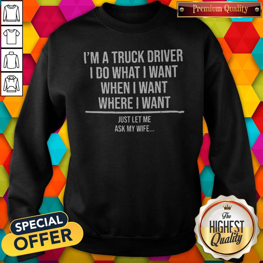 So I'm A Truck Driver I Do What I'M When I Want Where I Want Shirt - Image 4