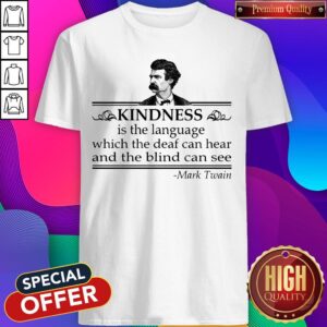 So Kindness Is The Language Which The Deaf Can Hear And The Blind Can See Shirt