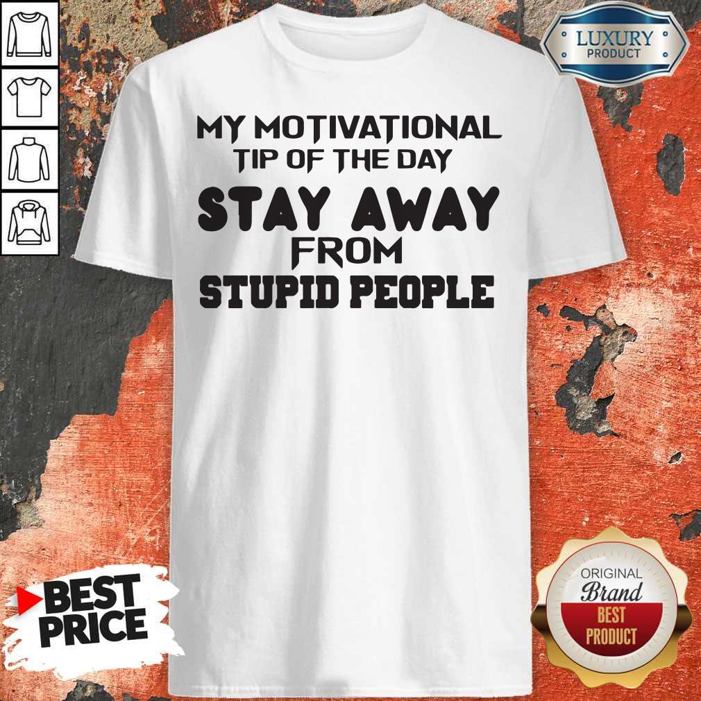 So My Motivational Tip Of The Day Stay Away From Stupid People Shirt
