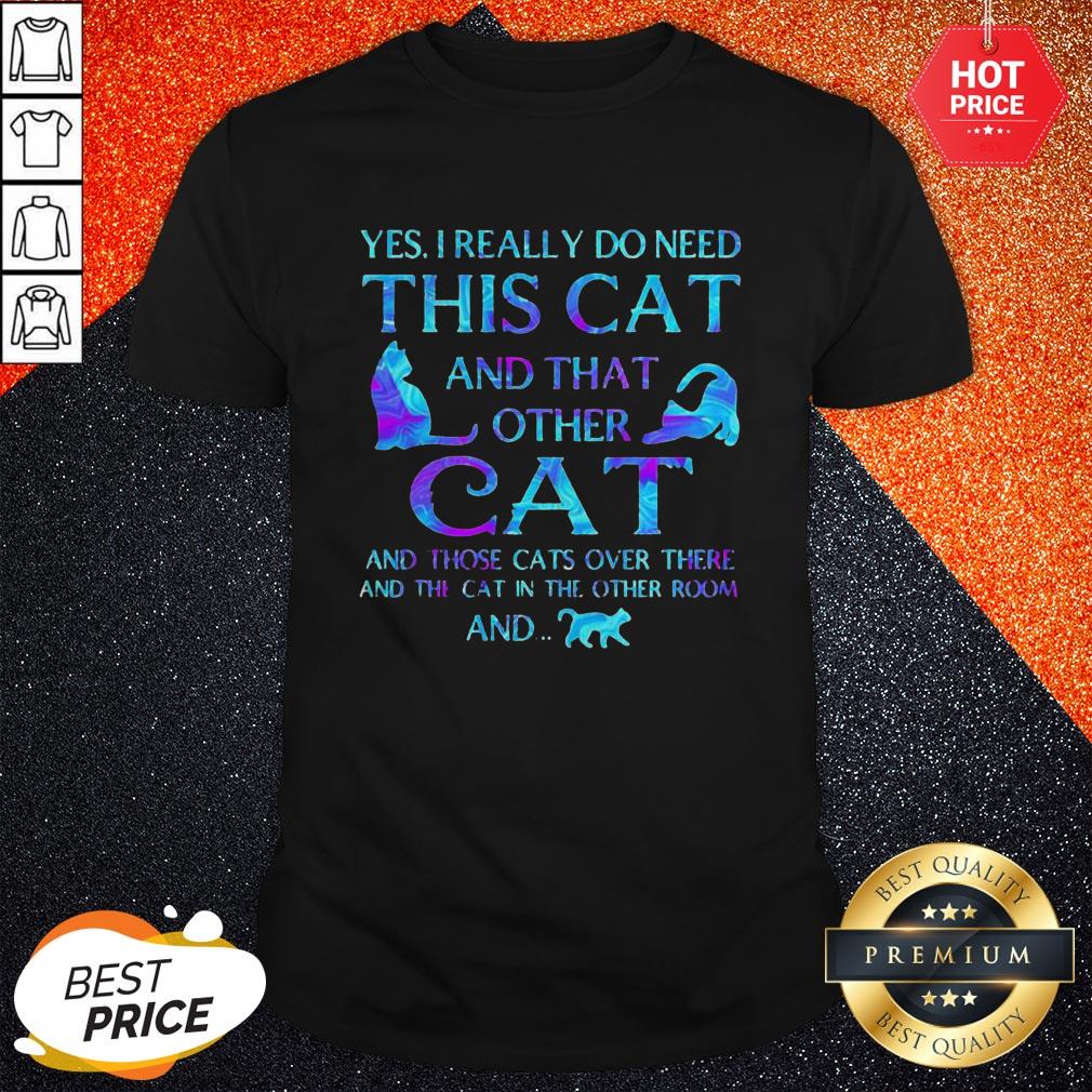 So Yes I Really Do Need This Cat And That Other Cat And Those Cats Over There And The Cat In The Other Room And Shirt
