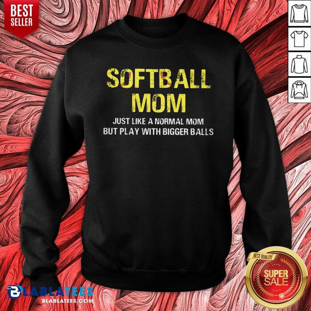 Softball Mom Just Like A Normal Mom But Play With Bigger Balls Shirt - Image 4