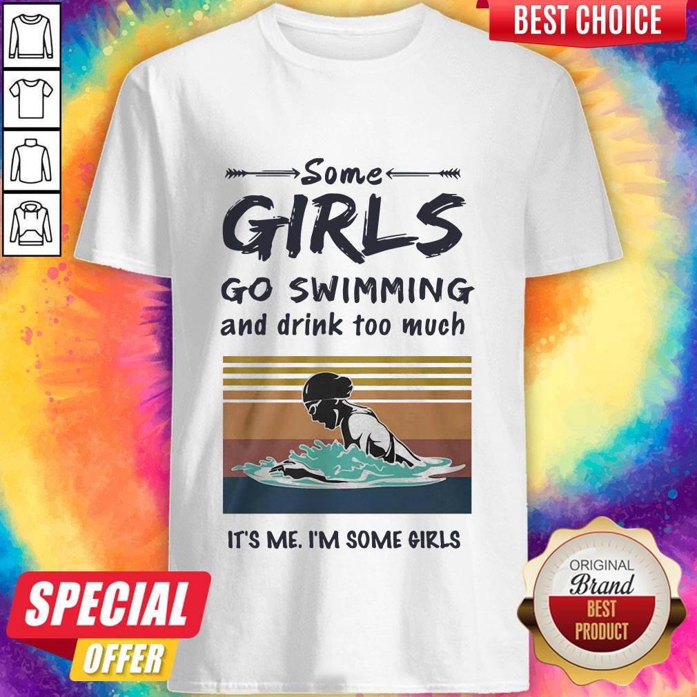 Some Girls Go Swimming And Drink Too Much It’s Me I’m Some Girls Shirt