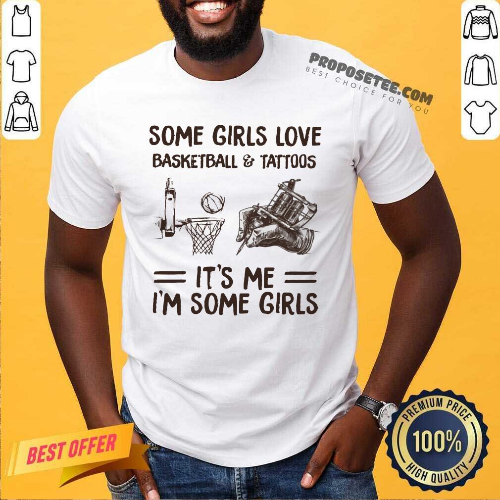 Some Girls Love Basketball And Tattoos Its Me Im Some Girls Shirt
