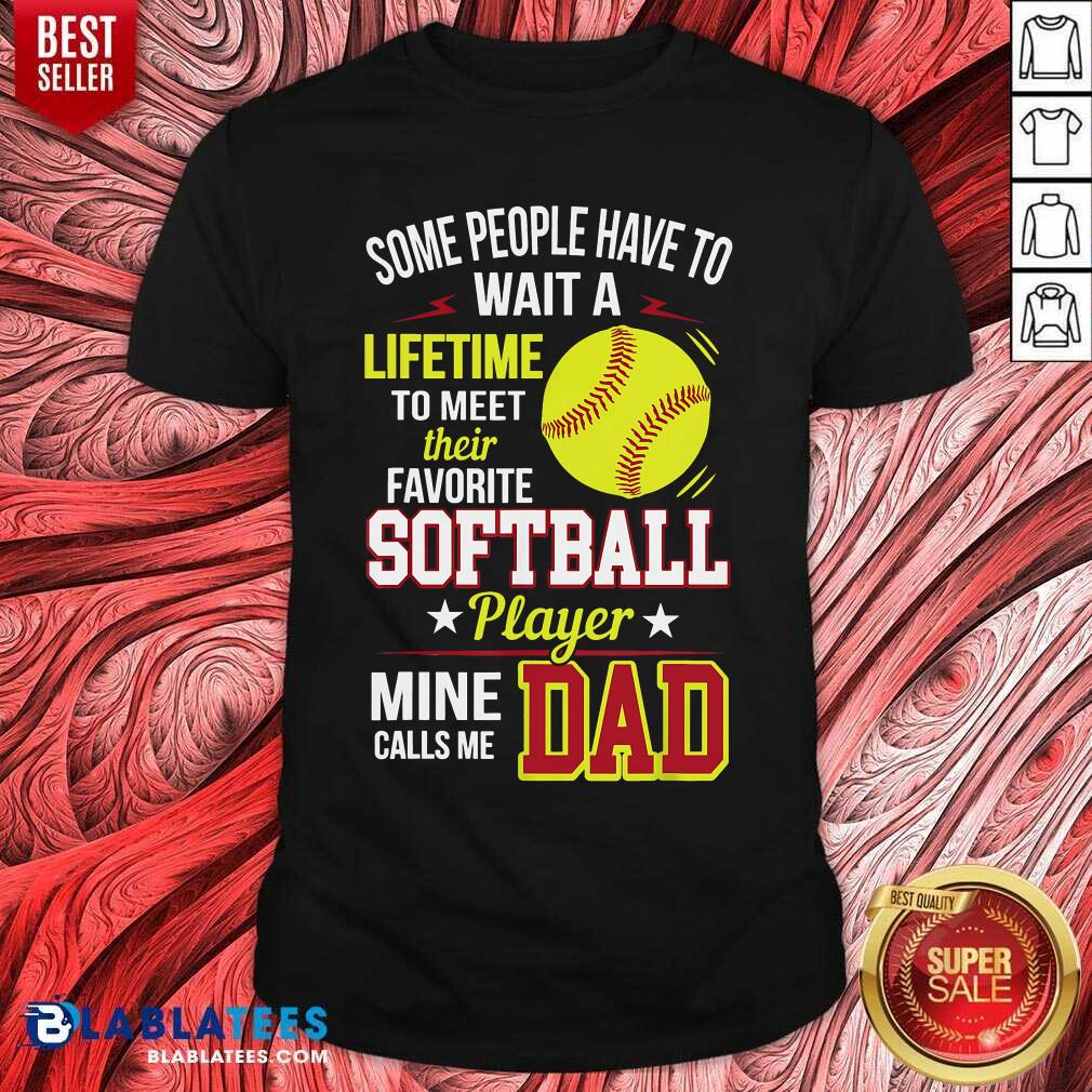 Some People Have To Wait A Softball Mine Calls Me Dad Shirt