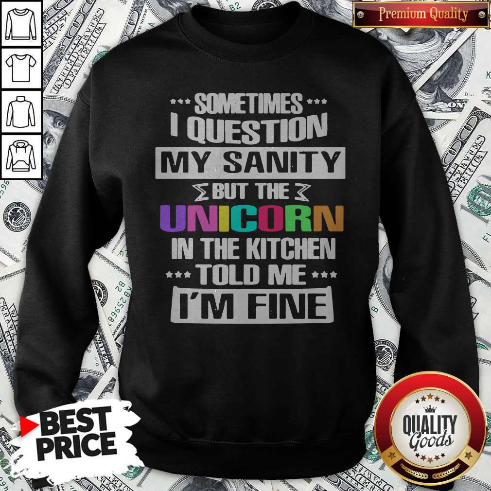 Sometimes I Question My Sanity But The Unicorn In The Kitchen Told Me I'm Fine Shirt - Image 4