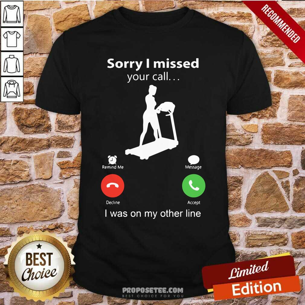 Sorry I Missed Your Call I Was On The Other Line Shirt