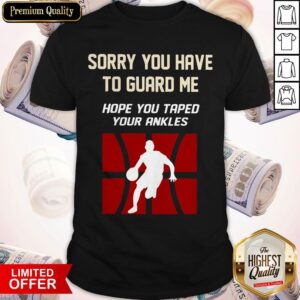 Sorry You Have To Guard Me Hope You Taped Your Ankles Basketball Shirt