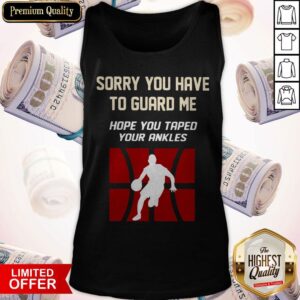 Alternative view of Sorry You Have To Guard Me Hope You Taped Your Ankles Basketball Shirt