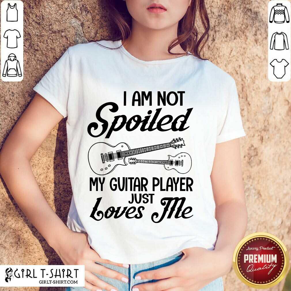 Spoiled My Guitar Player Just Loves Me Shirt