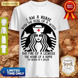 Starbucks I Am A Nurse With The Soul Of A Witch The Heart Of A Hippie Shirt