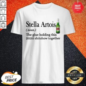 Stella Artois The Glue Holding This 2020 Shitshow Together Shirt