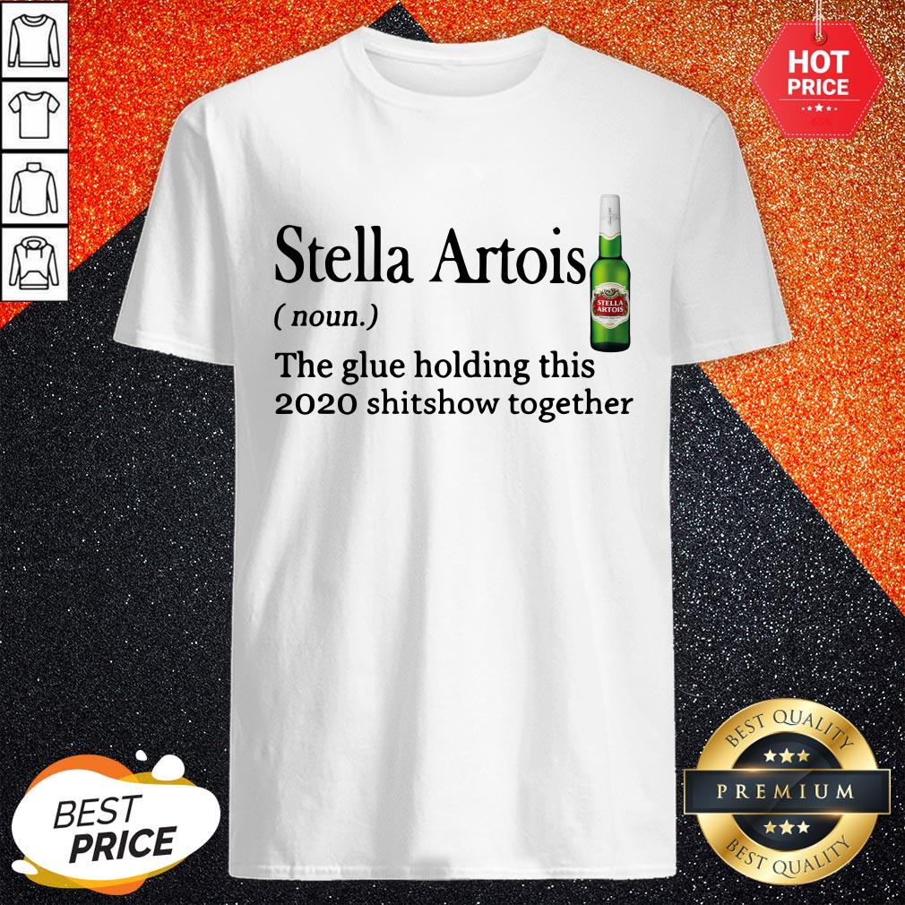 Stella Artois The Glue Holding This 2020 Shitshow Together Shirt