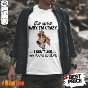 Stop Asking Why I'm Crazy Horse Shirt