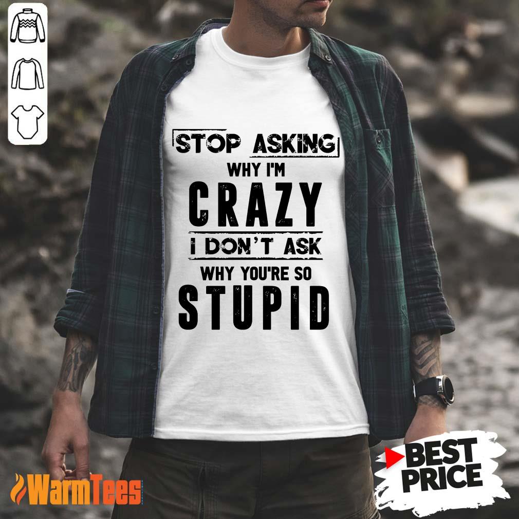 Stop Asking Why I'm Crazy Shirt