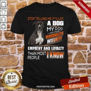 Stop Telling Me Its Just A Dog Shirt