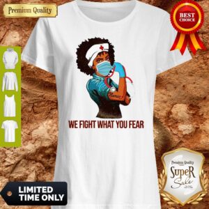 Strong Black Women Nurse We Fight What You Fear Shirt