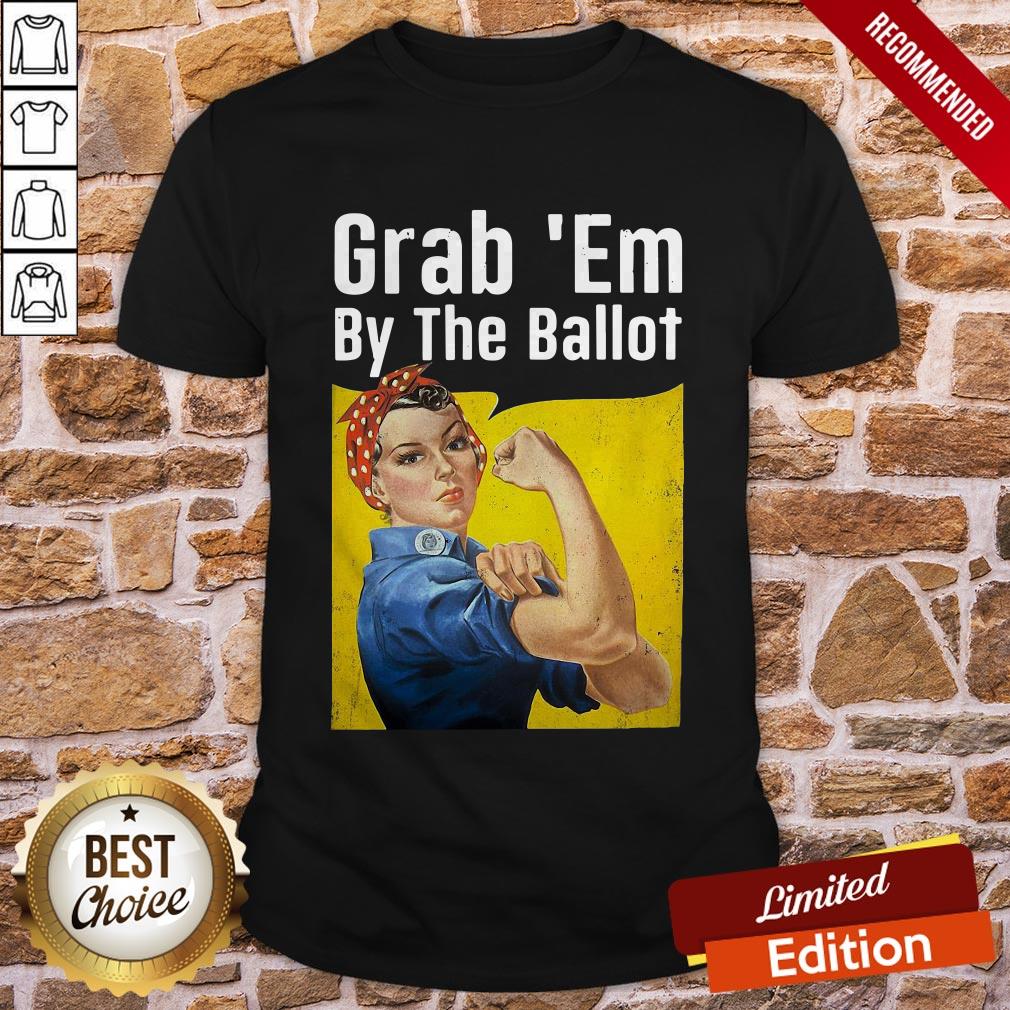 Strong Woman Grab ’Em By The Ballot Shirt
