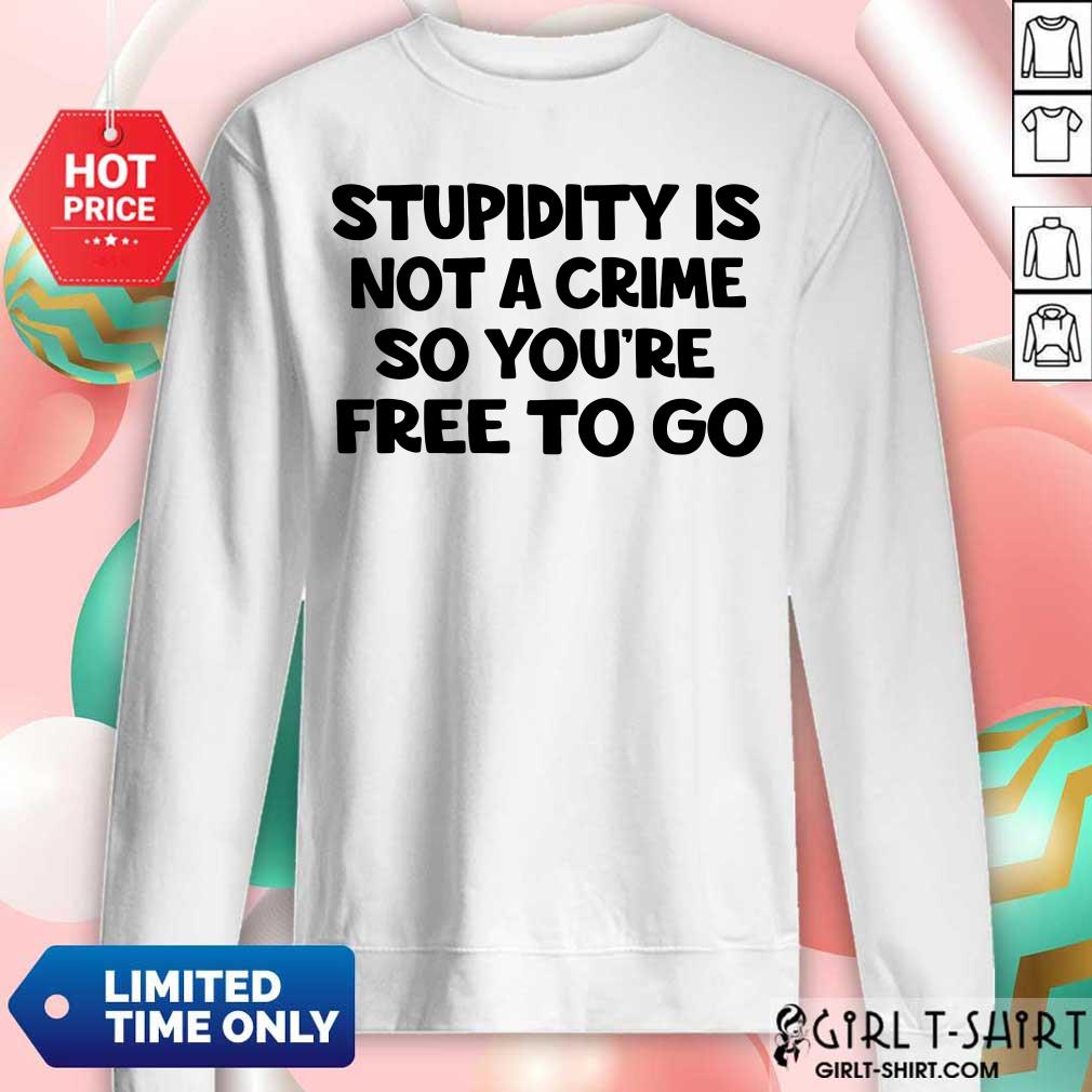 Stupidity Is Not A Crime So You’re Free To Go Shirt - Image 4