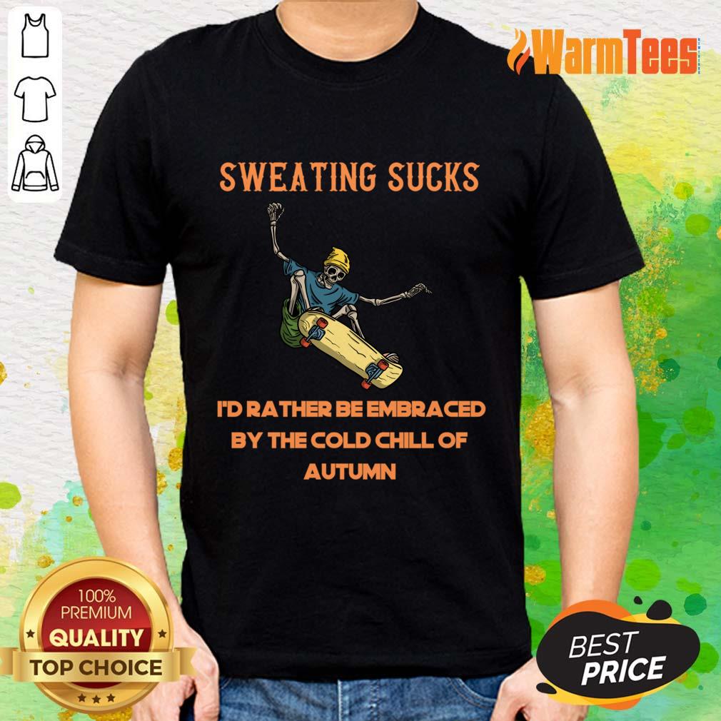 Sucks Id Rather Be Embraced By The Cold Chill Of Autumn Shirt