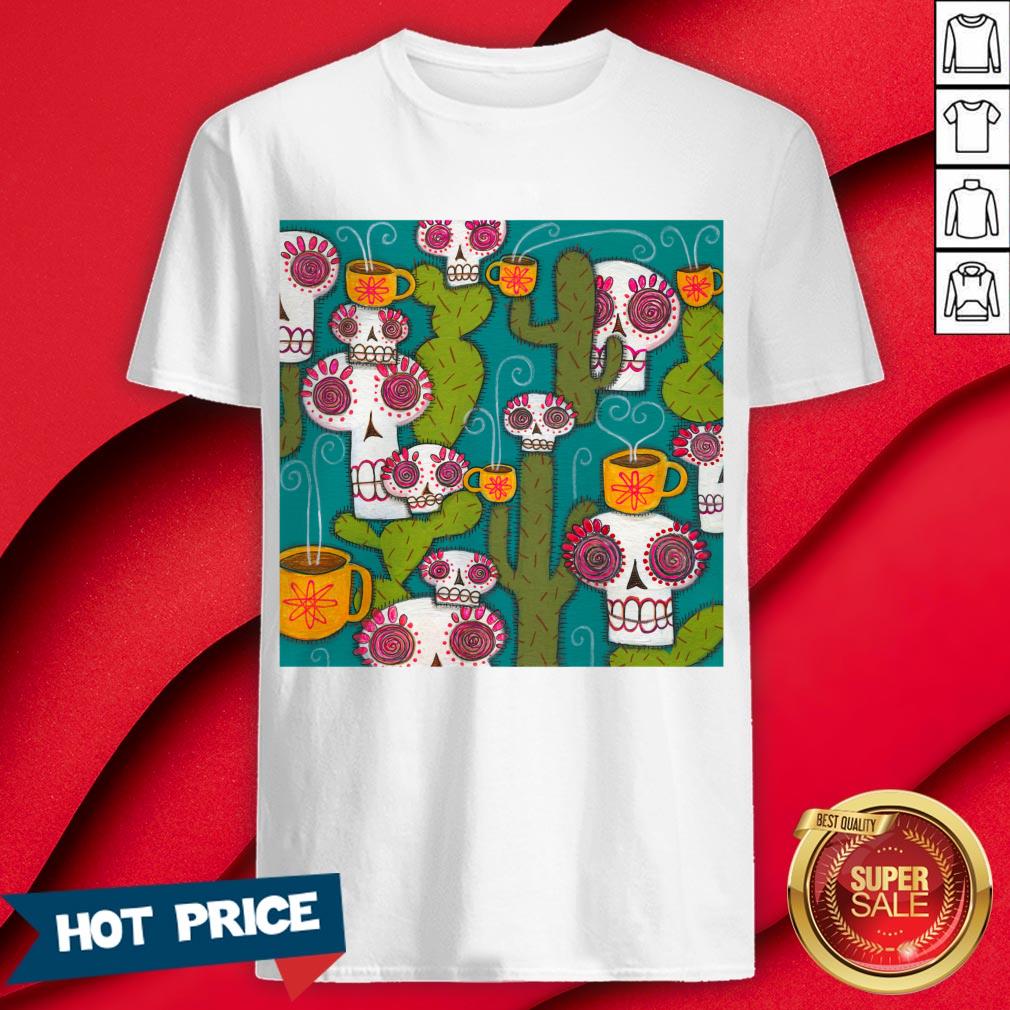 Sugar Skulls Cacti And Atomic Coffee Day Of The Dead Shirt