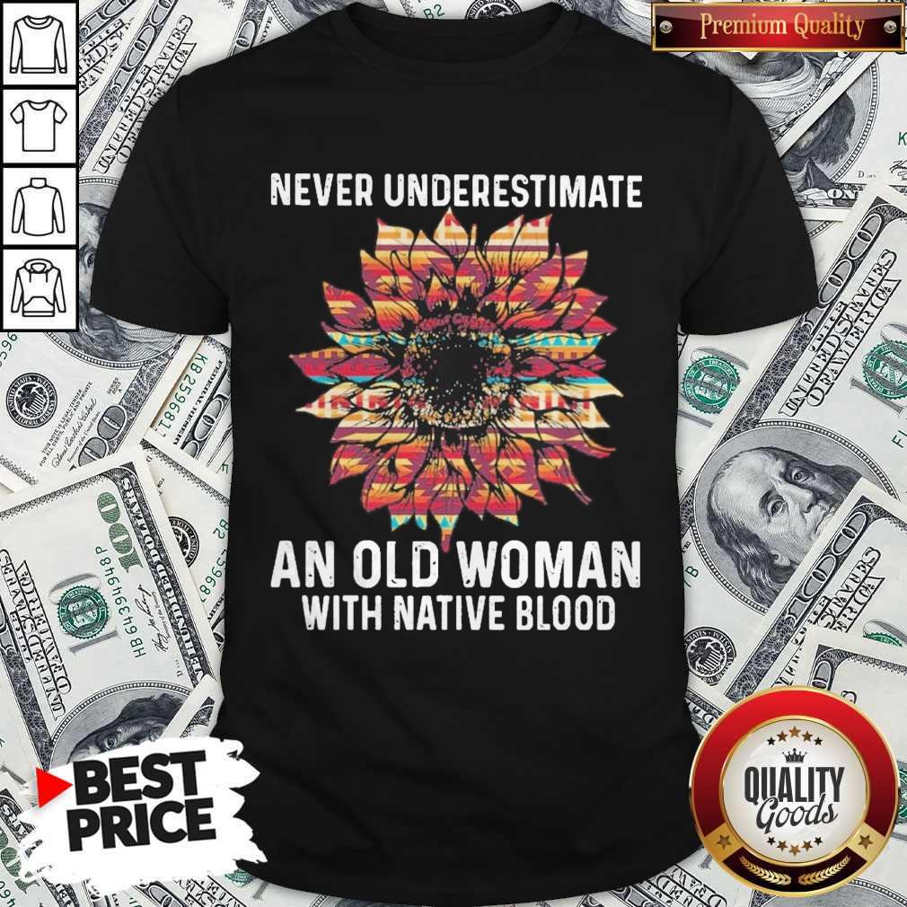 Sunflower Never Underestimate An Old Woman With Native Blood Shirt