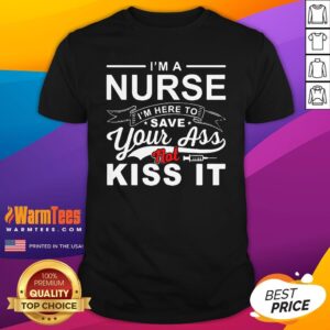 Super Nice I’m A Nurse I’m Here To Save Your Ass Not Kiss It Shirt