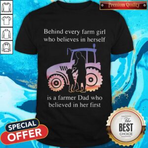 Supper Behind Every Farm Girl Who Believes In Herself Is A Farmer Dad Who Believed In Her First Shirt
