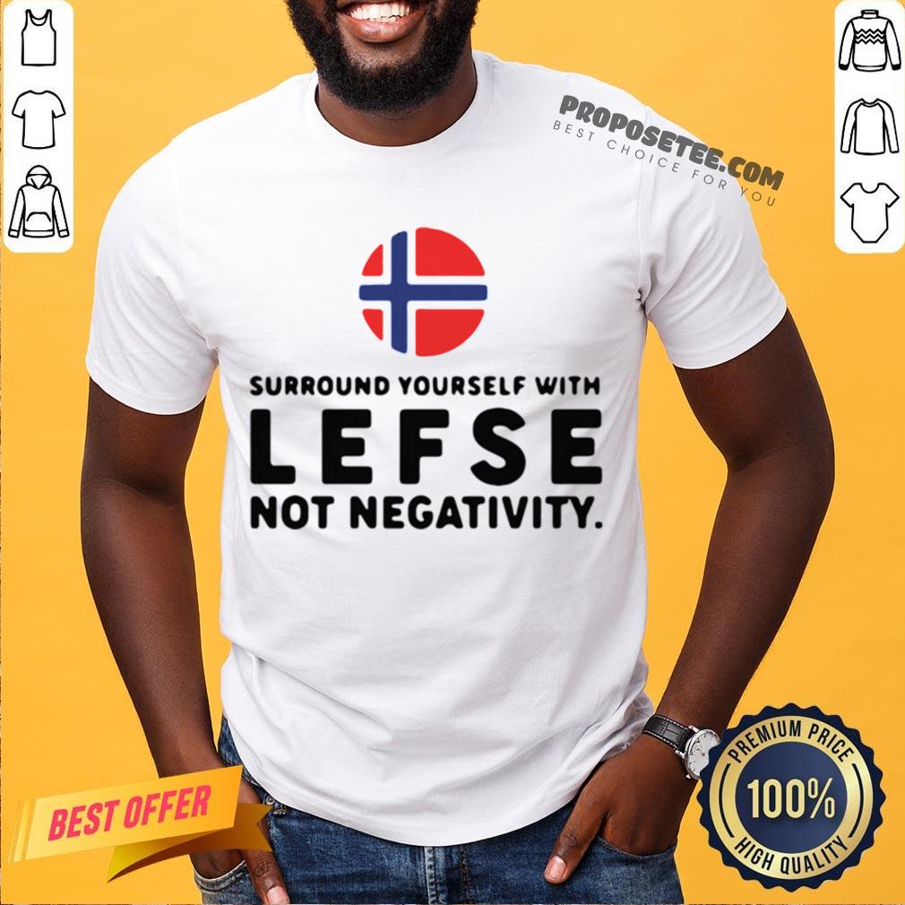 Surround Yourself With Lefse Not Negativity Shirt