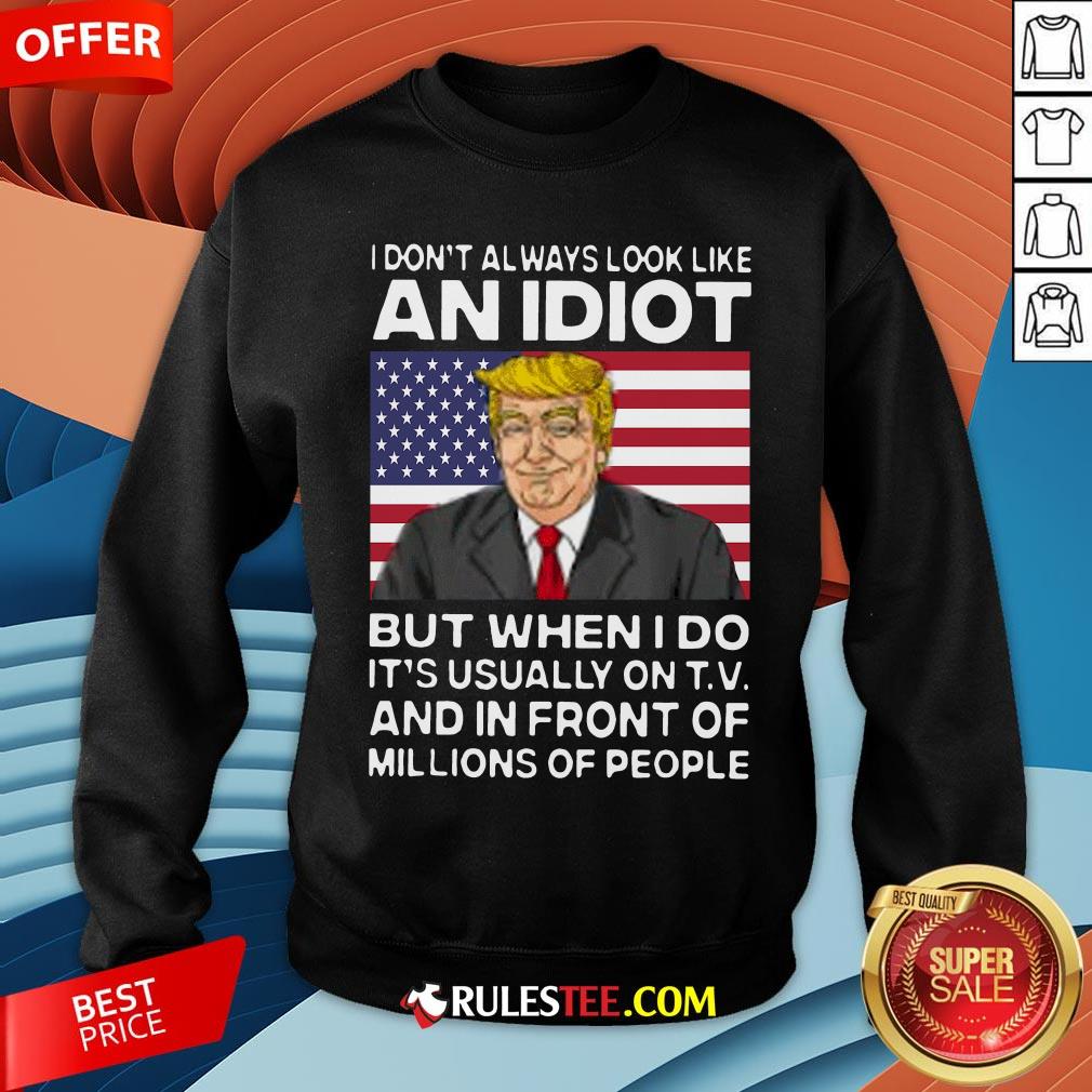 I Don’t Always Look Like An Idiot Trump But When I Do It’s Usually On TV And In Front Of Millions Of People Trump Shirt - Image 5