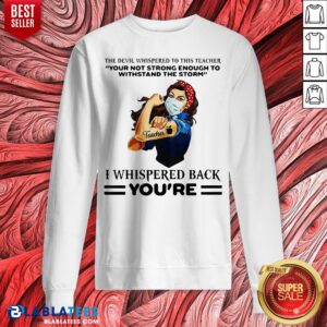 Alternative view of Top The Devil Whispered To This Teacher Your Not Strong Enough To Withstand The Storm I Whispered Back You’re Shirt