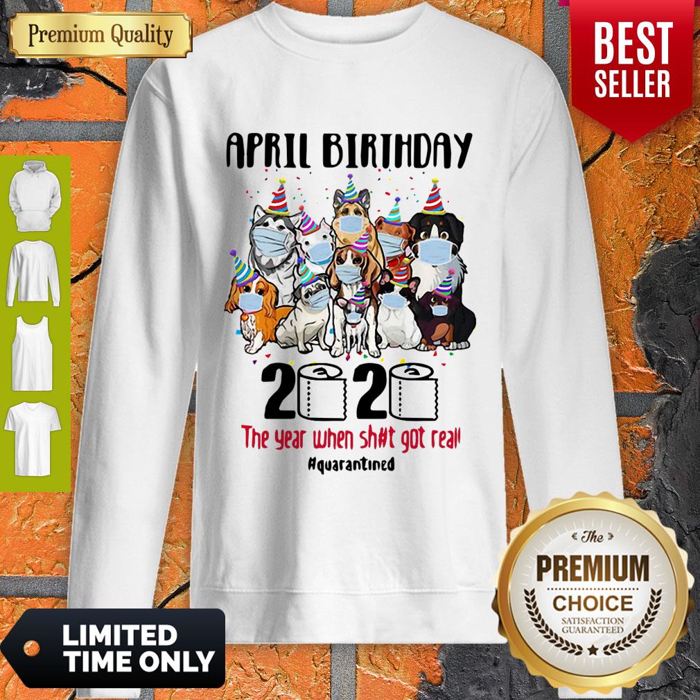 Top Dogs April Birthday 2020 The Year When Shit Got Real Quarantined Shirt - Image 2