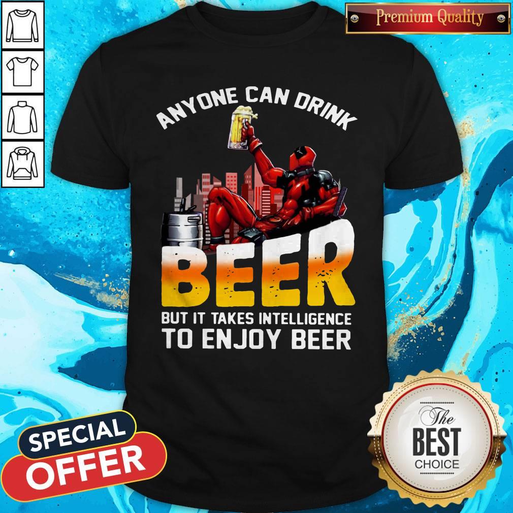 Sweet Deadpool Anyone Can Drink Beer But It Takes Intelligence To Enjoy Beer Shirt
