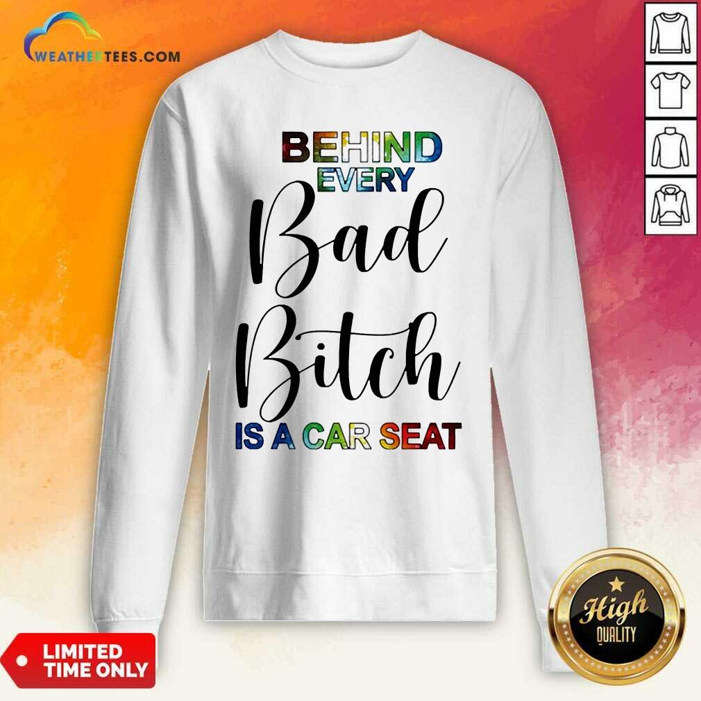 Sweety Behind Every Bad Bitch Is A Car Seat Shirt - Image 2