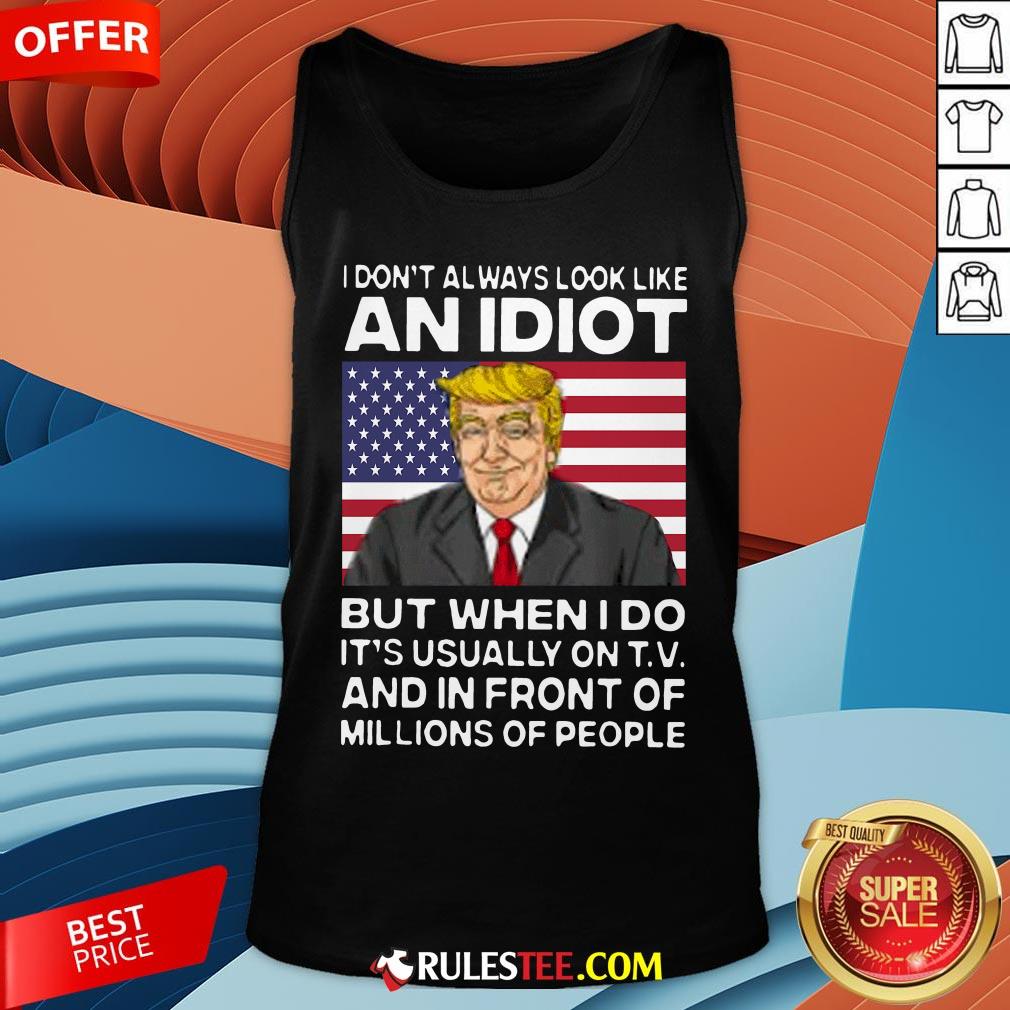 I Don’t Always Look Like An Idiot Trump But When I Do It’s Usually On TV And In Front Of Millions Of People Trump Shirt - Image 2
