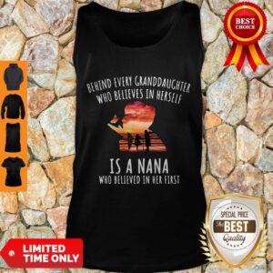 Alternative view of Funny Behind Every Granddaughter Who Believes In Herself Is A Nana Who Believed In Her First Shirt