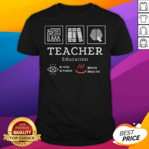 Teacher Education No Sleep No Problem Warning Always Hot Shirt