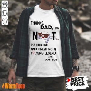 Thanks Dad For Not Pulling Out And Creating Shirt