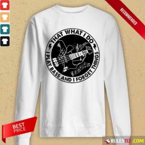 Alternative view of That What I Do Play Bass And I Forget Things Shirt